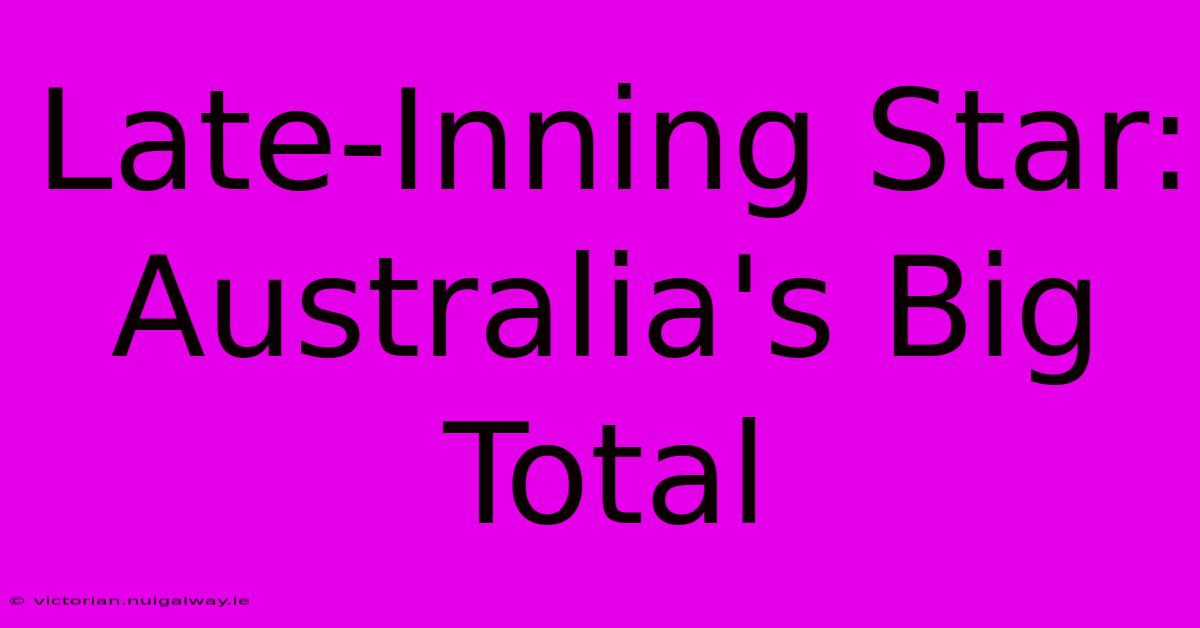 Late-Inning Star: Australia's Big Total