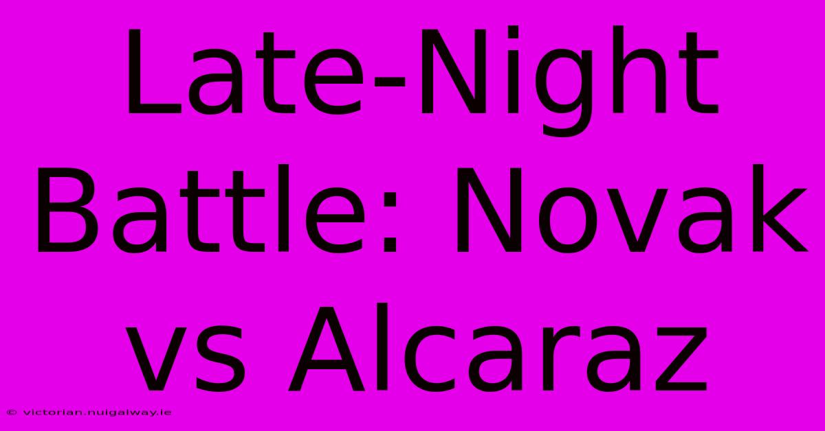 Late-Night Battle: Novak Vs Alcaraz