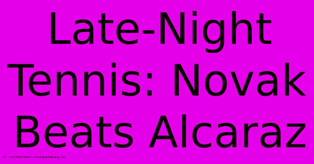 Late-Night Tennis: Novak Beats Alcaraz