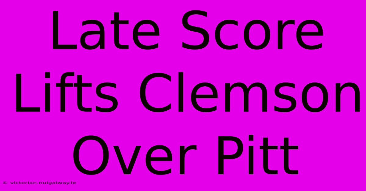 Late Score Lifts Clemson Over Pitt