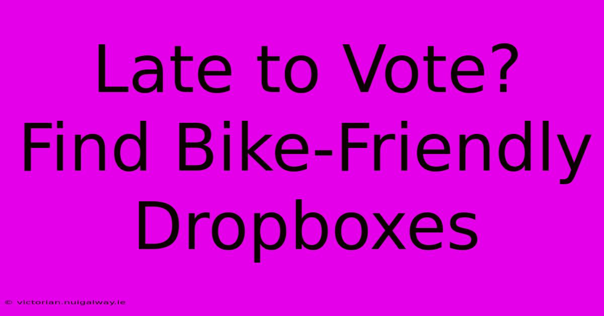 Late To Vote? Find Bike-Friendly Dropboxes