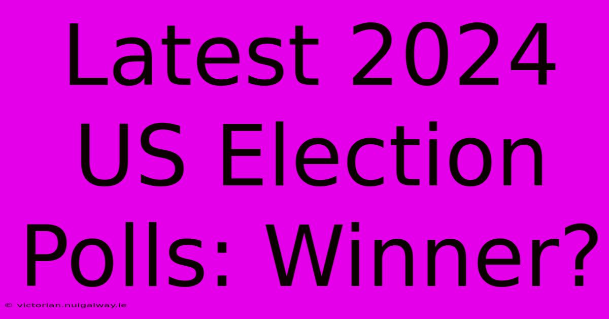 Latest 2024 US Election Polls: Winner?