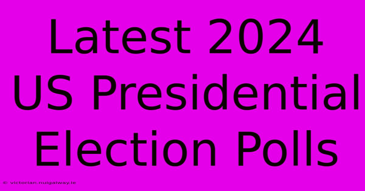 Latest 2024 US Presidential Election Polls