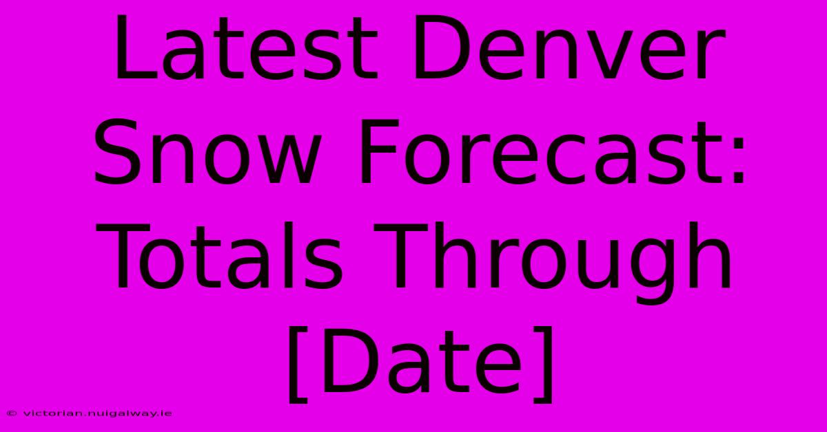 Latest Denver Snow Forecast: Totals Through [Date] 