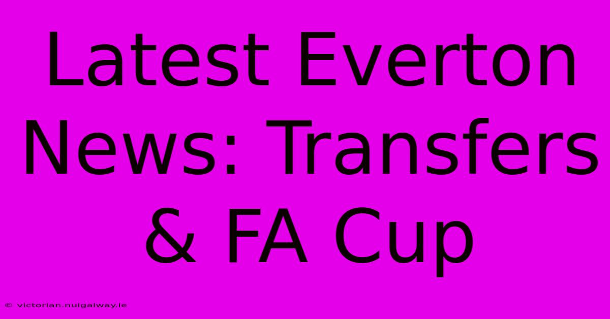 Latest Everton News: Transfers & FA Cup