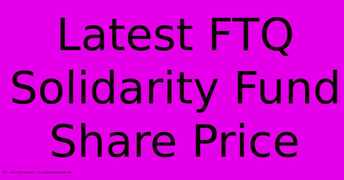 Latest FTQ Solidarity Fund Share Price