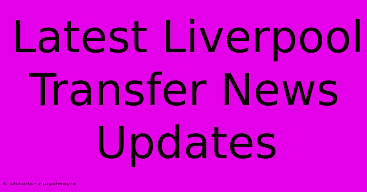 Latest Liverpool Transfer News Updates