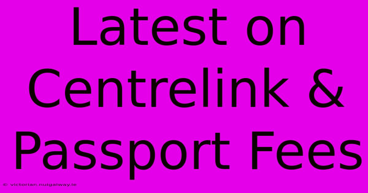 Latest On Centrelink & Passport Fees