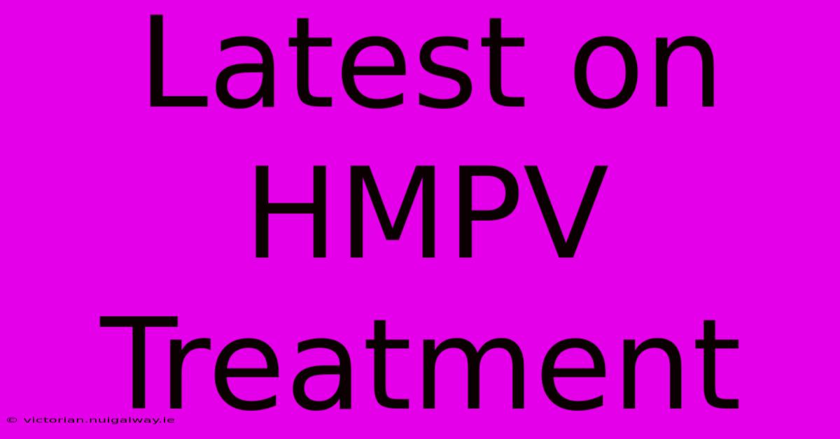 Latest On HMPV Treatment