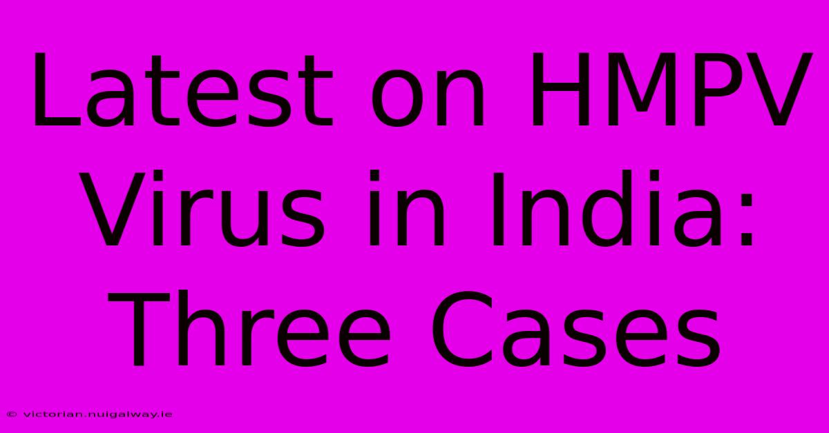 Latest On HMPV Virus In India: Three Cases