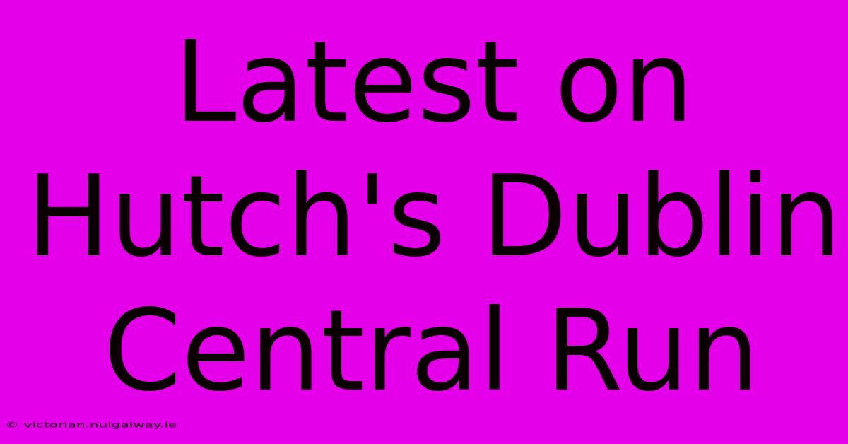 Latest On Hutch's Dublin Central Run