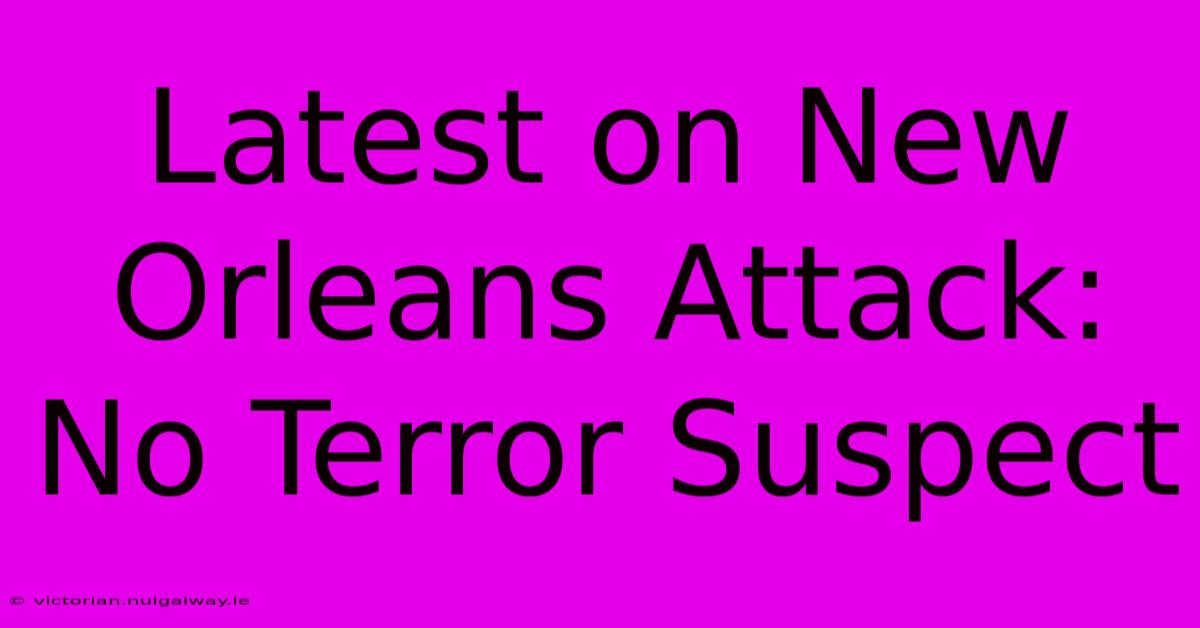 Latest On New Orleans Attack: No Terror Suspect