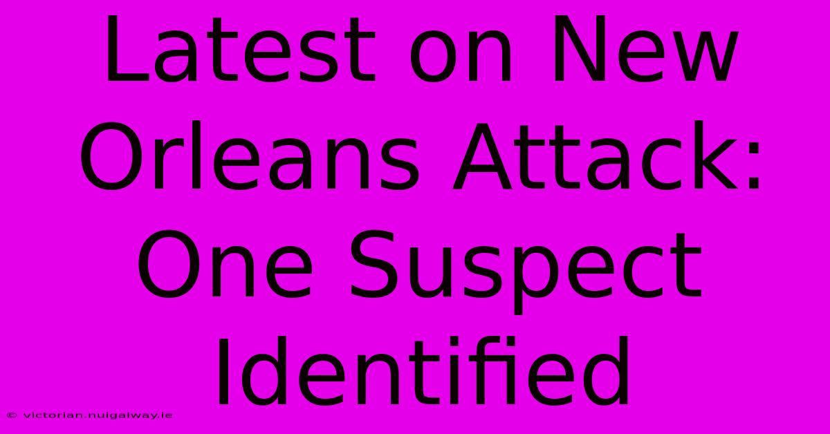 Latest On New Orleans Attack: One Suspect Identified