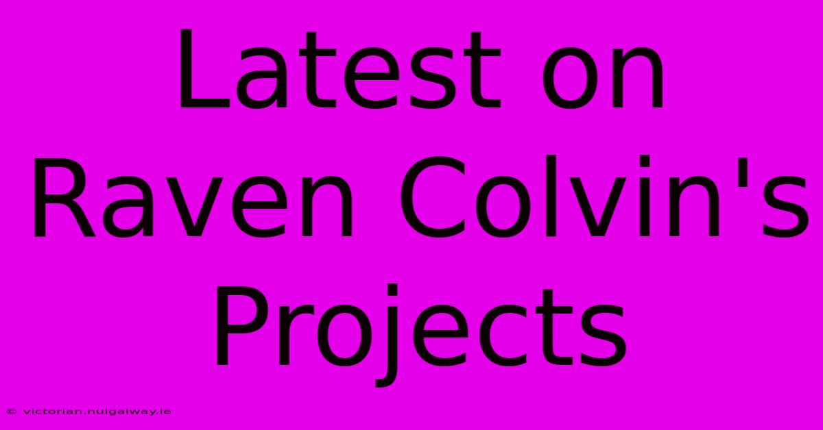 Latest On Raven Colvin's Projects