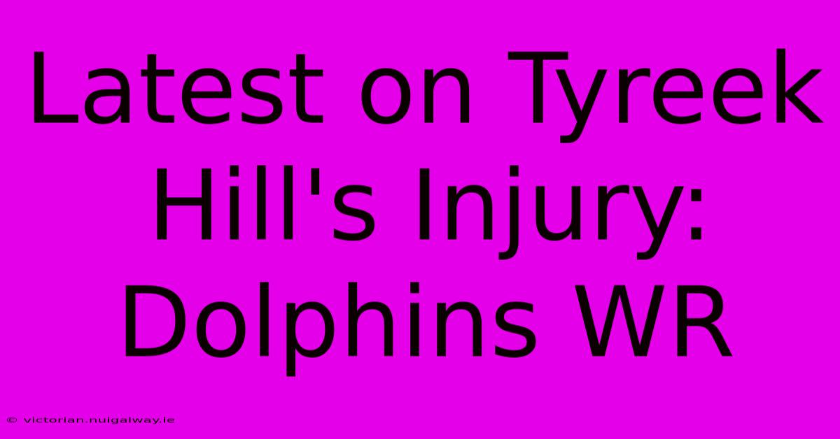 Latest On Tyreek Hill's Injury: Dolphins WR