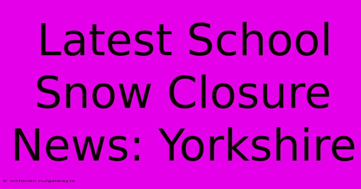 Latest School Snow Closure News: Yorkshire