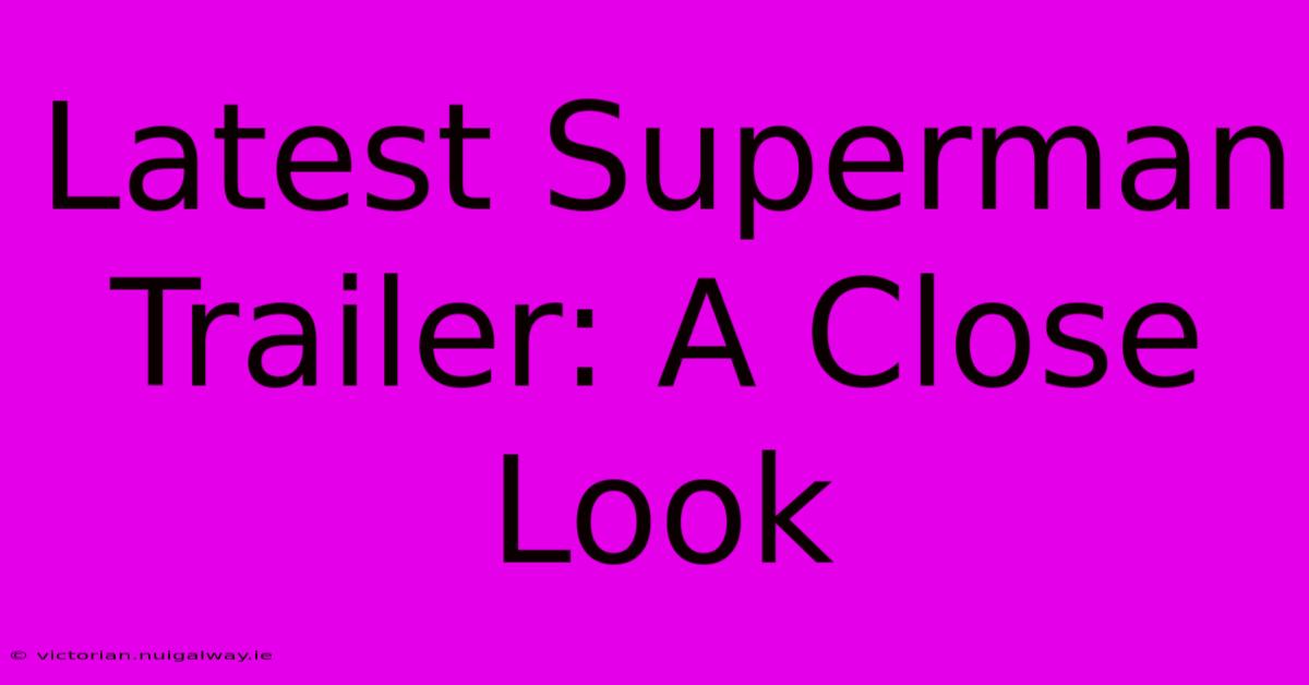 Latest Superman Trailer: A Close Look