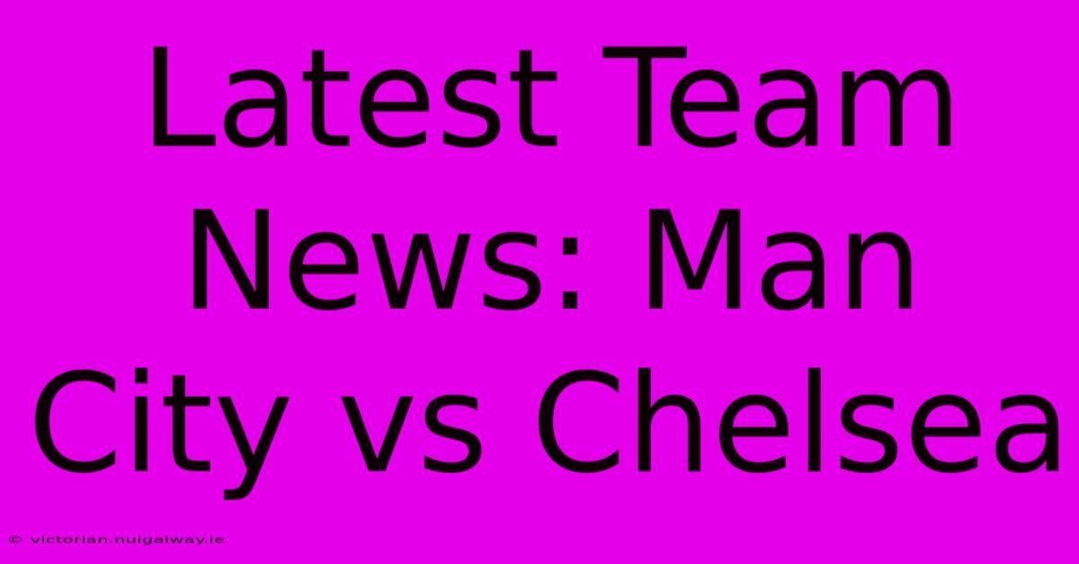 Latest Team News: Man City Vs Chelsea