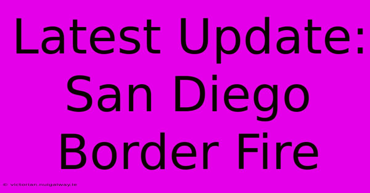 Latest Update: San Diego Border Fire