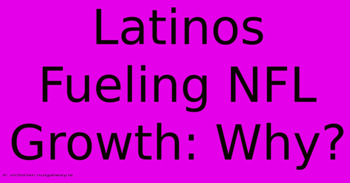 Latinos Fueling NFL Growth: Why?