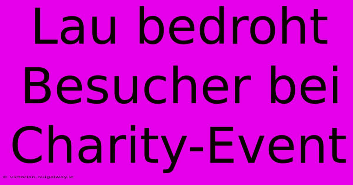 Lau Bedroht Besucher Bei Charity-Event