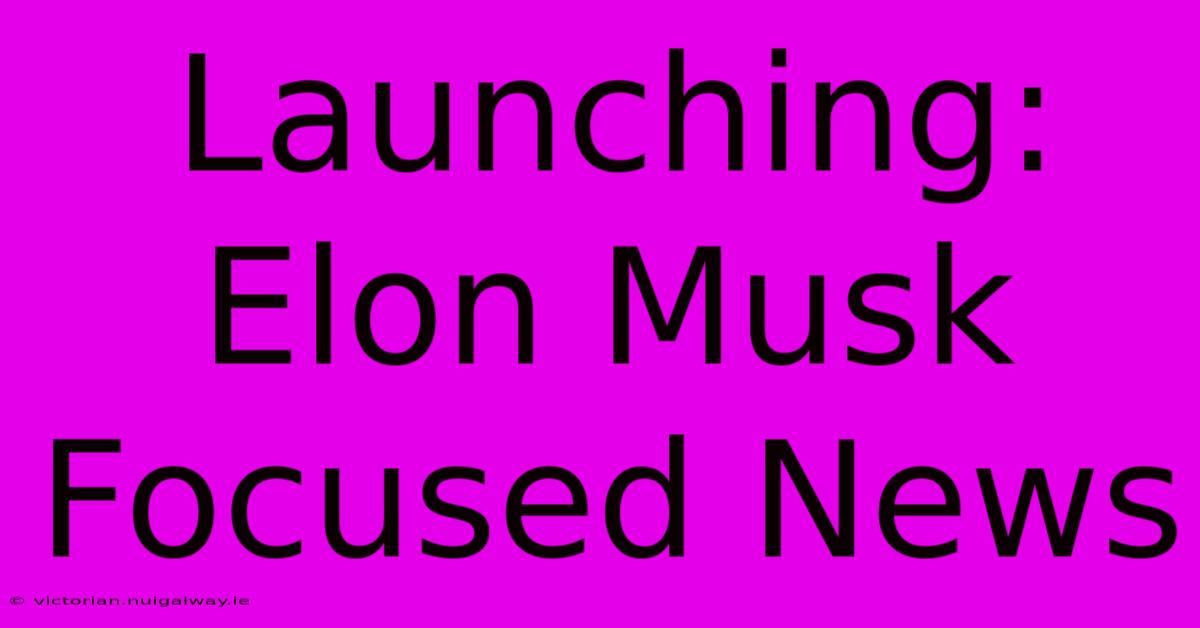 Launching: Elon Musk Focused News