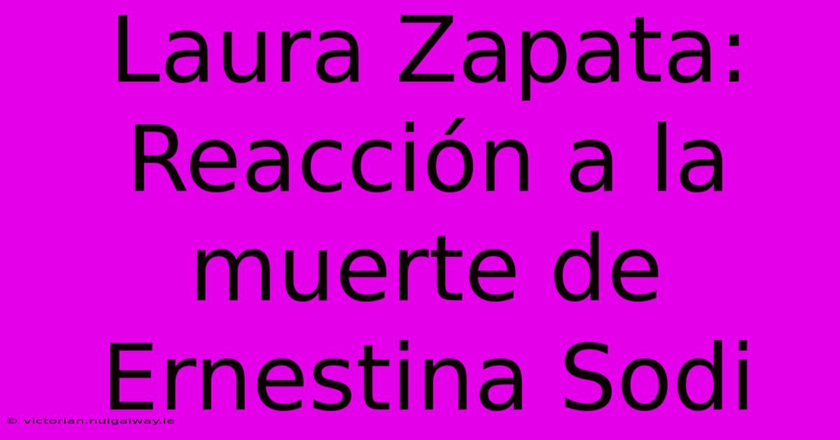 Laura Zapata: Reacción A La Muerte De Ernestina Sodi