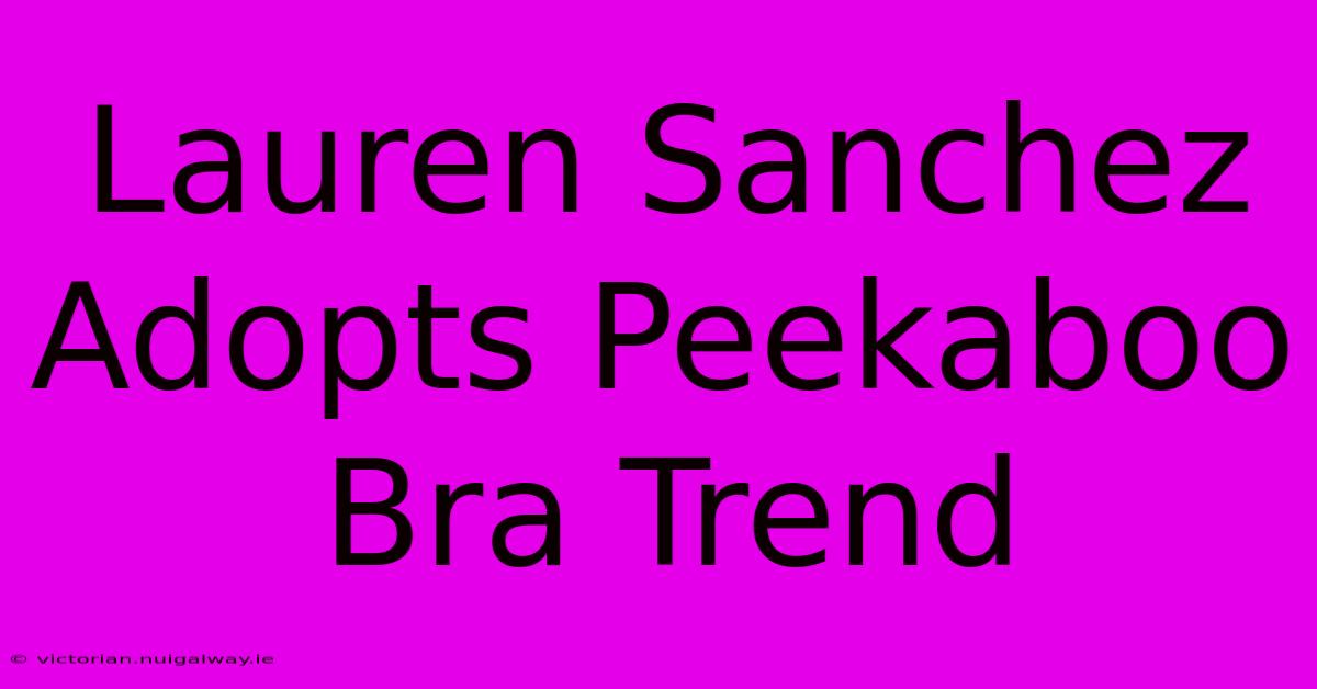 Lauren Sanchez Adopts Peekaboo Bra Trend