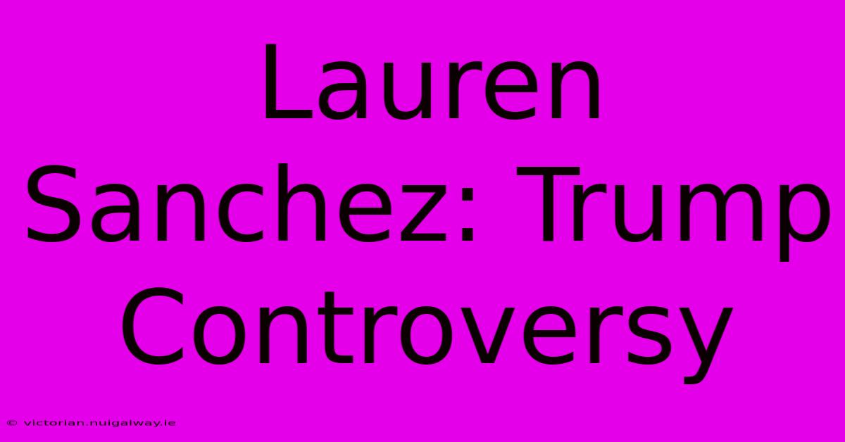 Lauren Sanchez: Trump Controversy