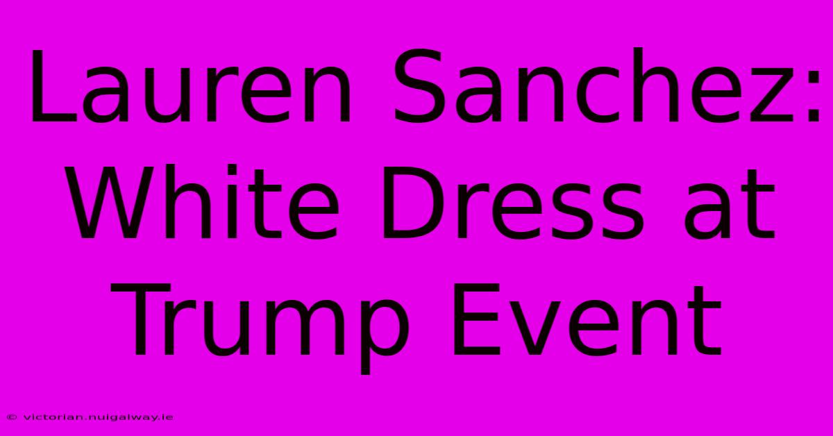 Lauren Sanchez: White Dress At Trump Event