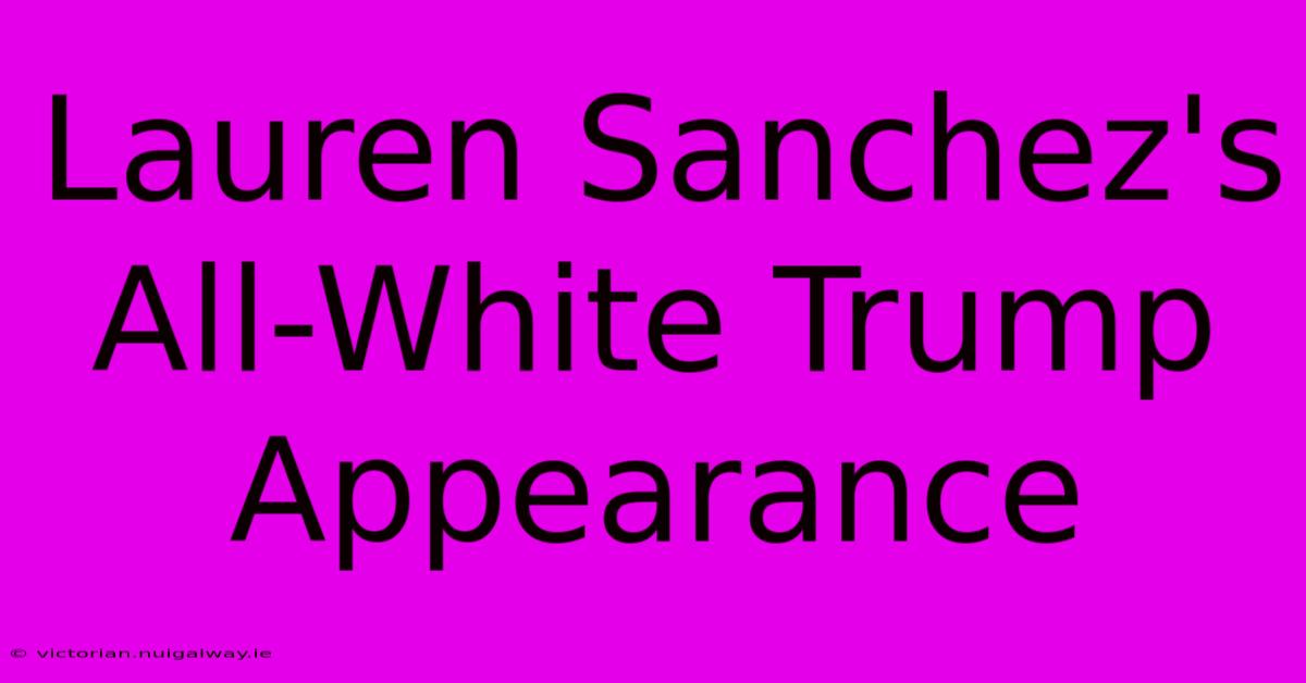 Lauren Sanchez's All-White Trump Appearance