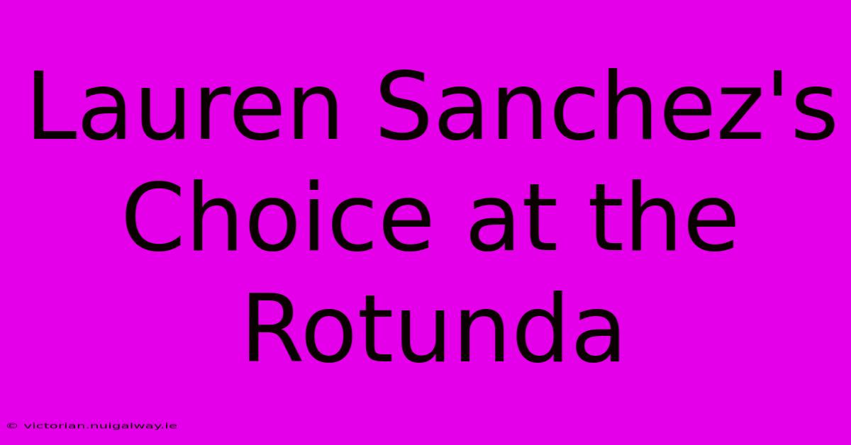 Lauren Sanchez's Choice At The Rotunda