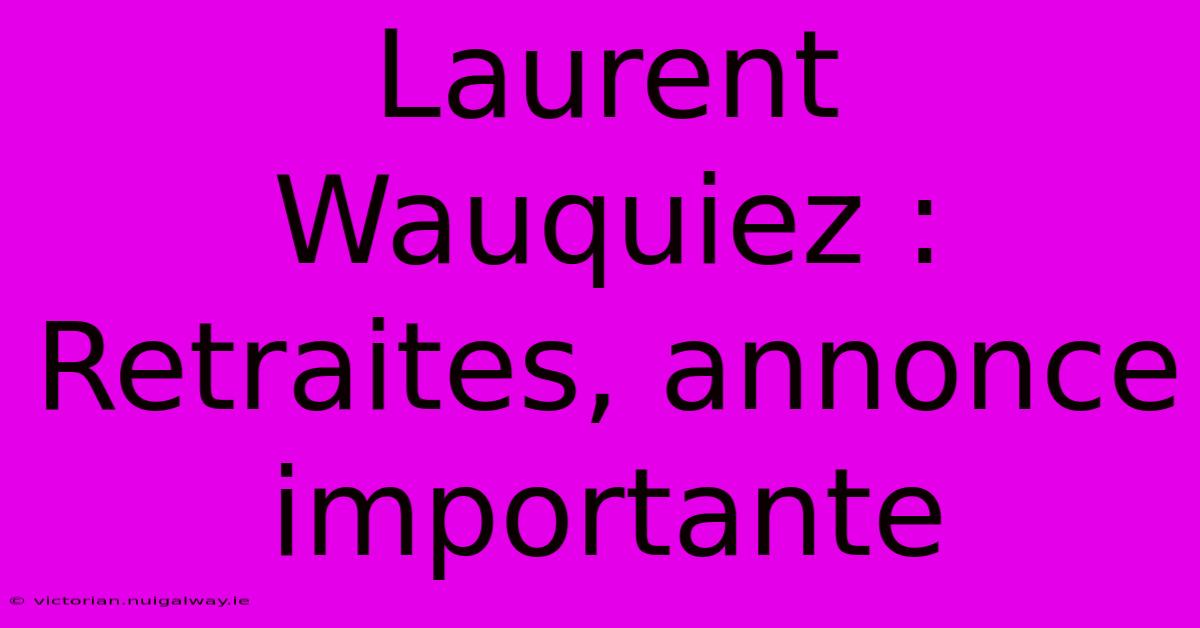 Laurent Wauquiez : Retraites, Annonce Importante