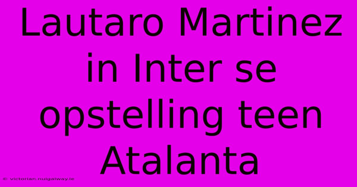 Lautaro Martinez In Inter Se Opstelling Teen Atalanta