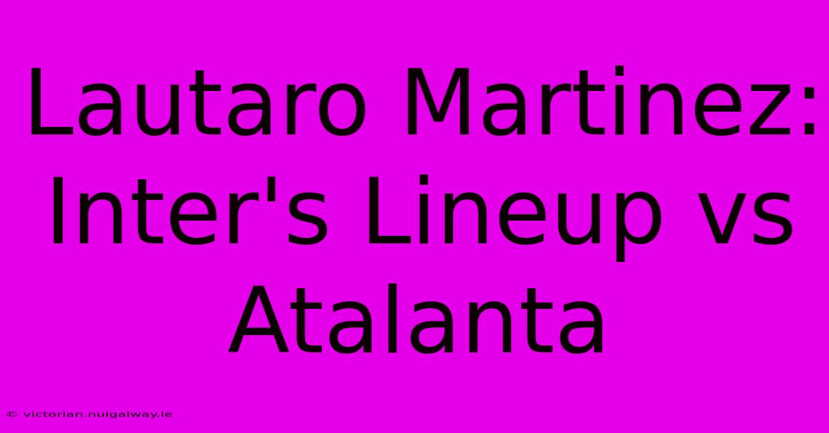 Lautaro Martinez: Inter's Lineup Vs Atalanta