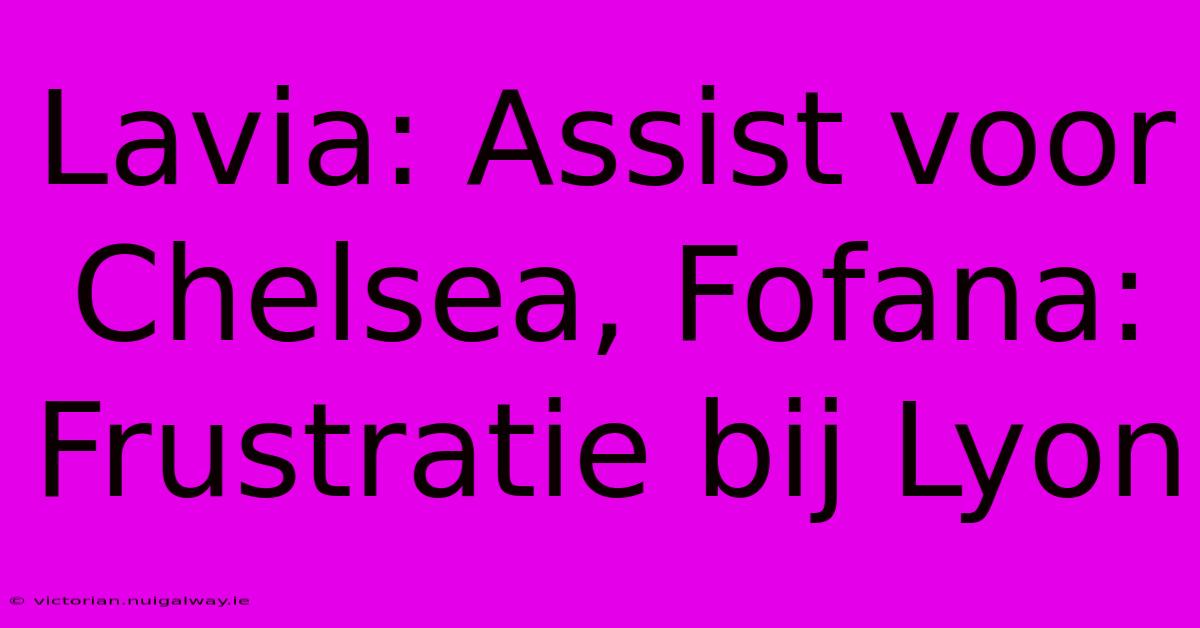 Lavia: Assist Voor Chelsea, Fofana: Frustratie Bij Lyon