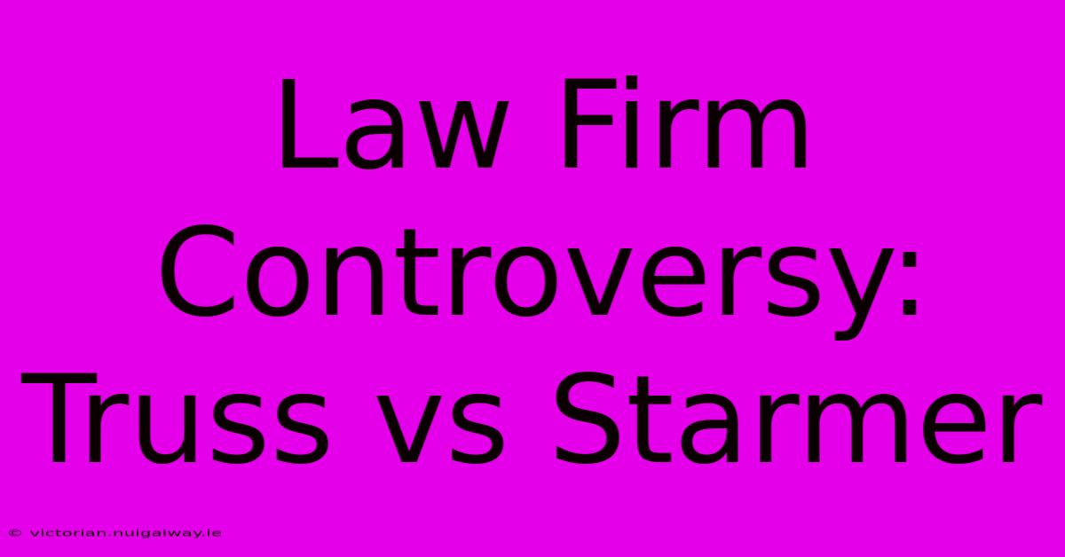 Law Firm Controversy: Truss Vs Starmer