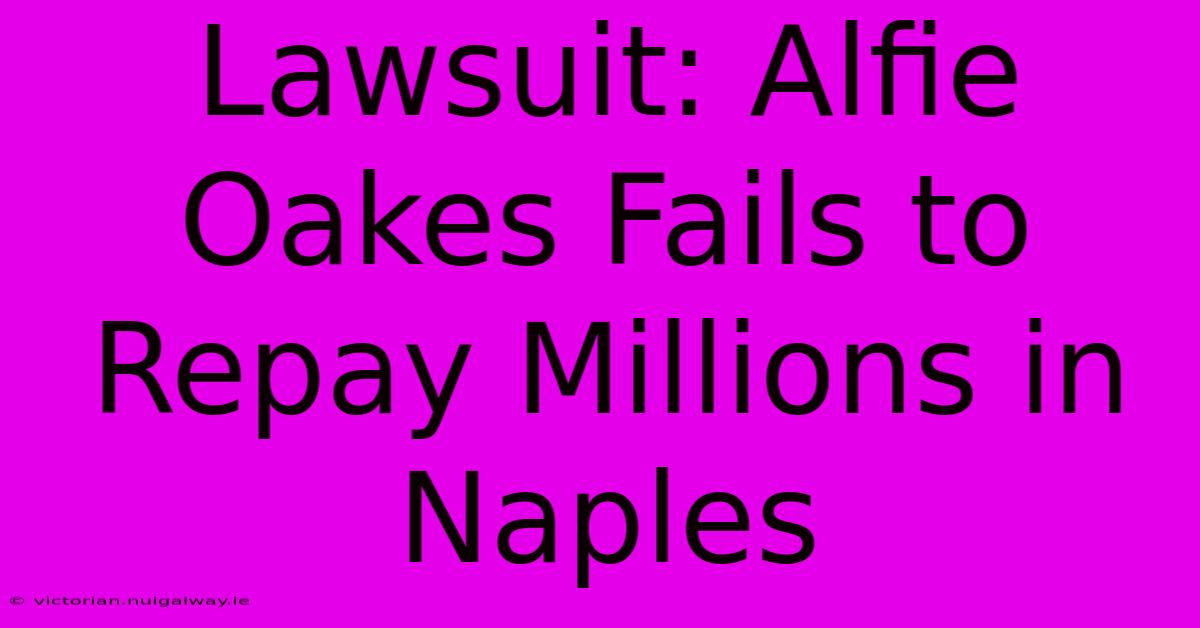 Lawsuit: Alfie Oakes Fails To Repay Millions In Naples