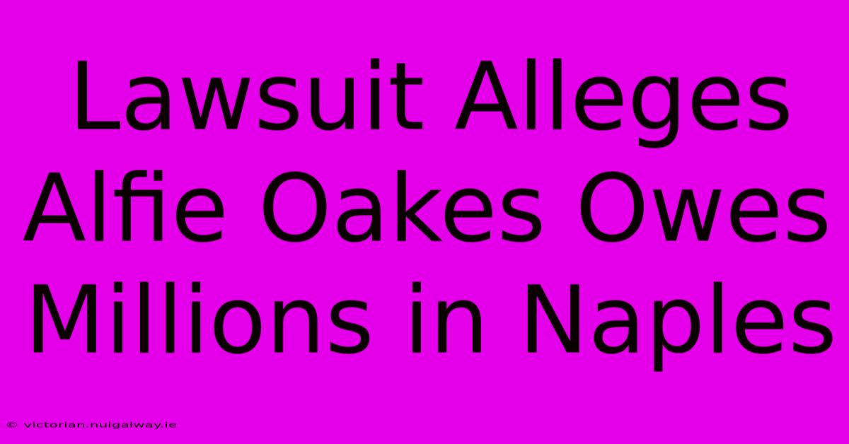 Lawsuit Alleges Alfie Oakes Owes Millions In Naples 