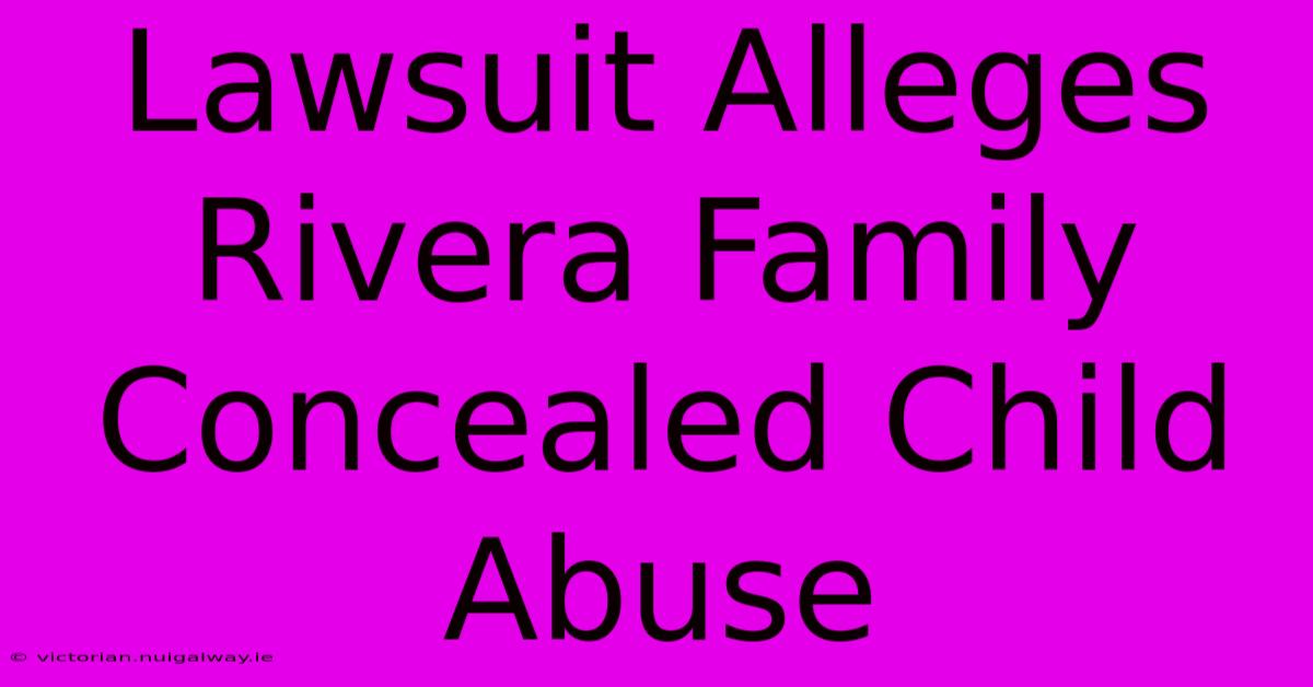 Lawsuit Alleges Rivera Family Concealed Child Abuse