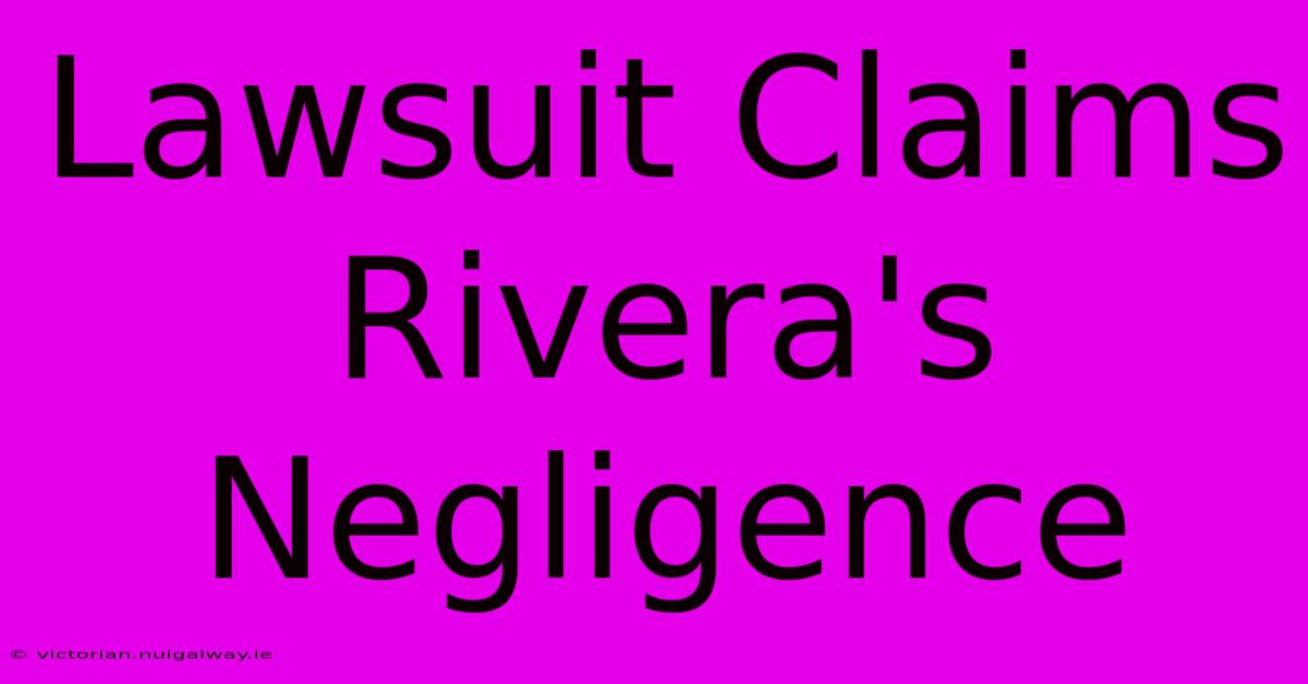 Lawsuit Claims Rivera's Negligence