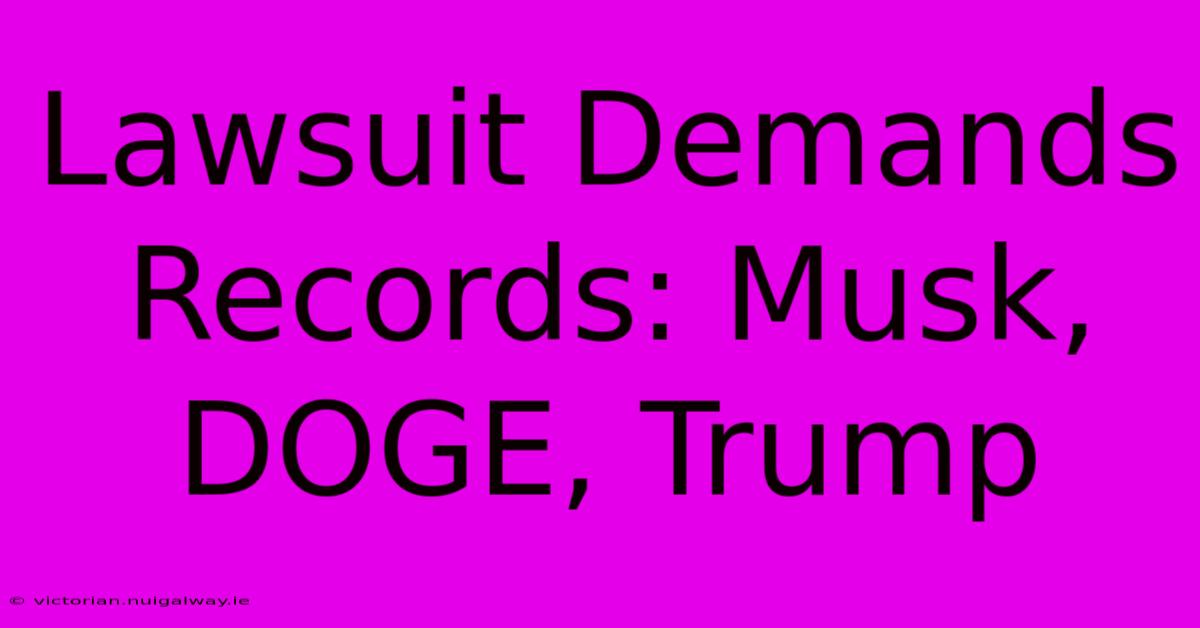 Lawsuit Demands Records: Musk, DOGE, Trump