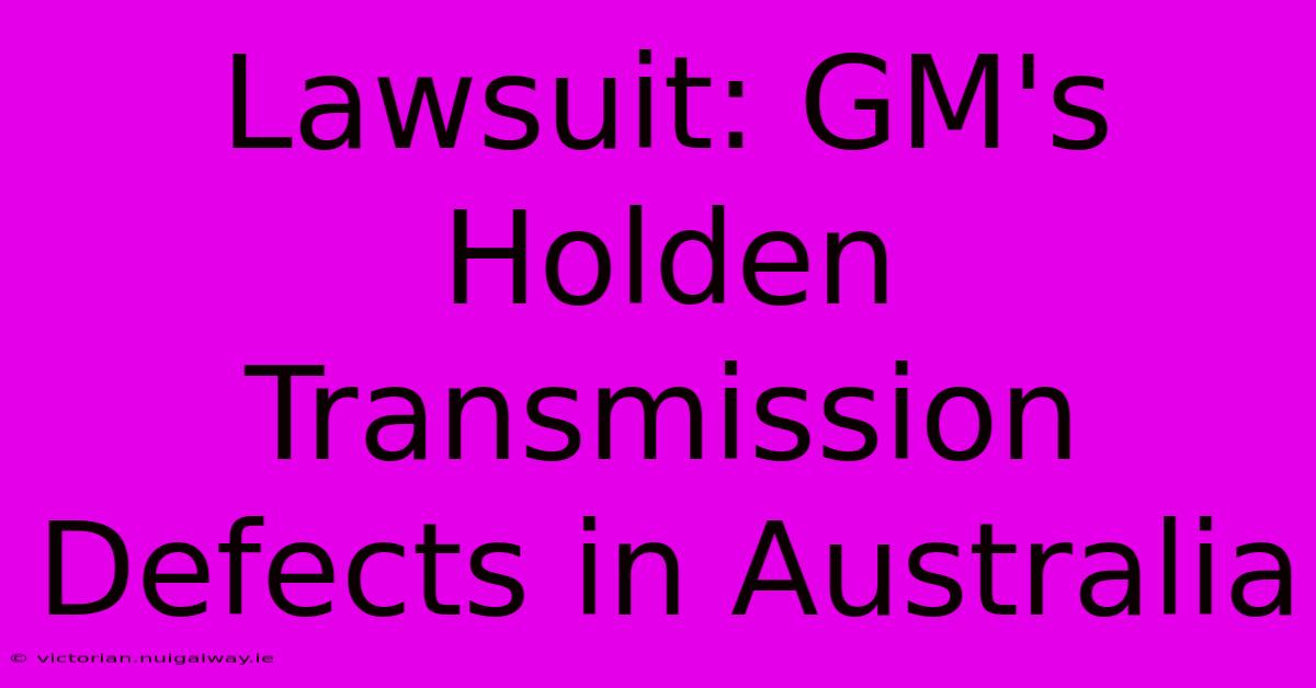 Lawsuit: GM's Holden Transmission Defects In Australia