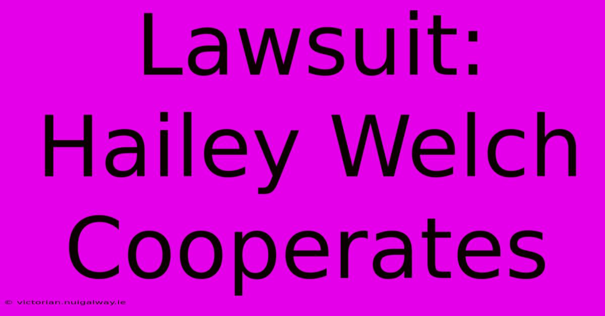 Lawsuit: Hailey Welch Cooperates