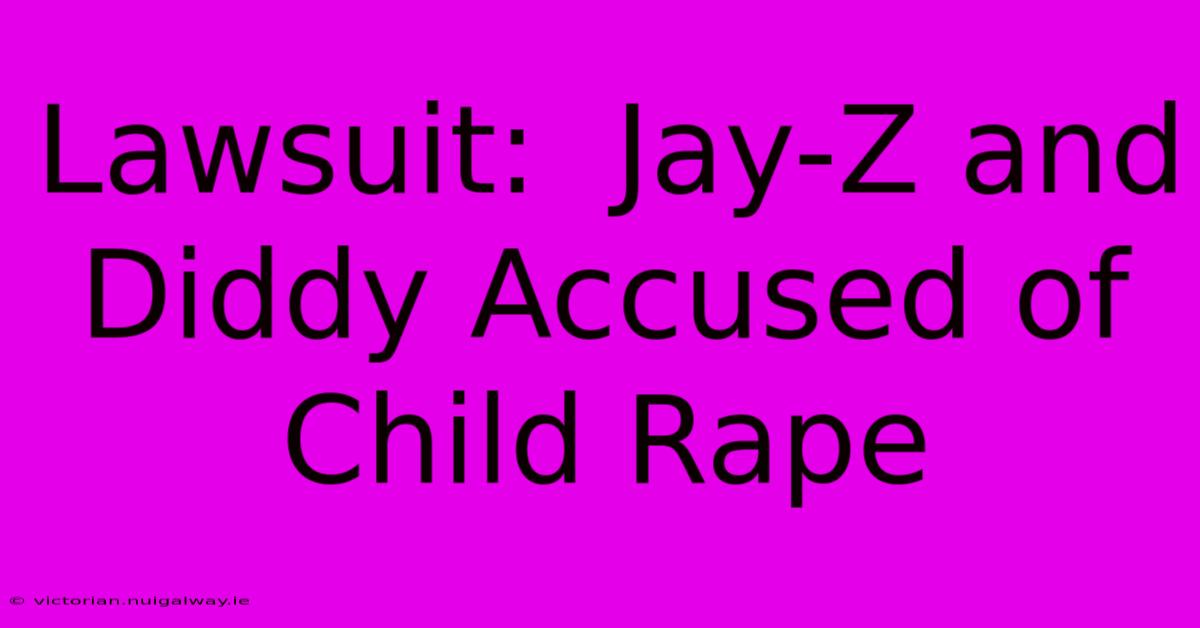 Lawsuit:  Jay-Z And Diddy Accused Of Child Rape