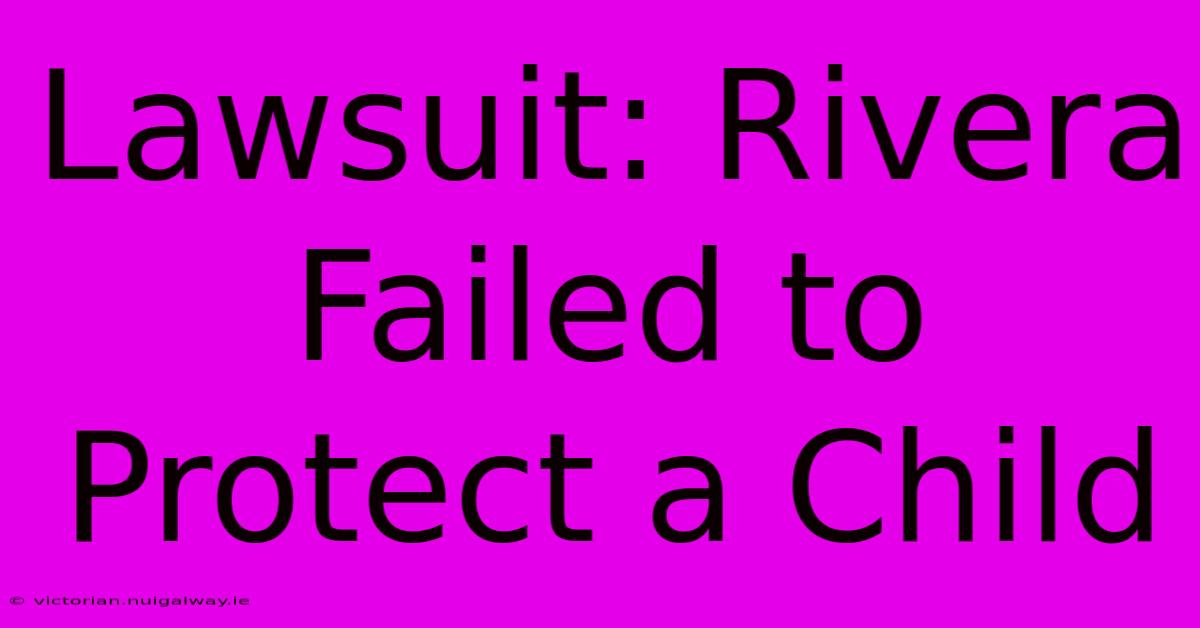 Lawsuit: Rivera Failed To Protect A Child