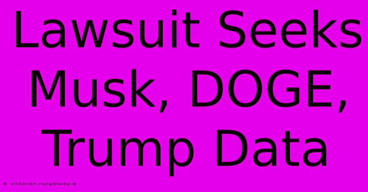 Lawsuit Seeks Musk, DOGE, Trump Data