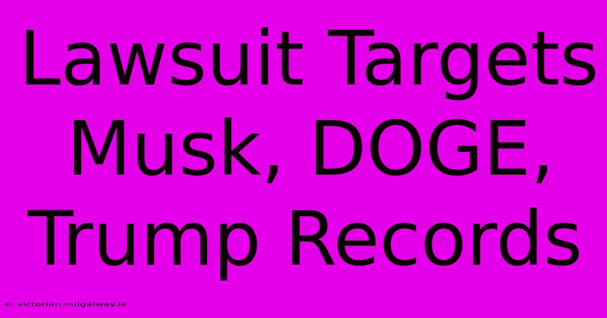 Lawsuit Targets Musk, DOGE, Trump Records