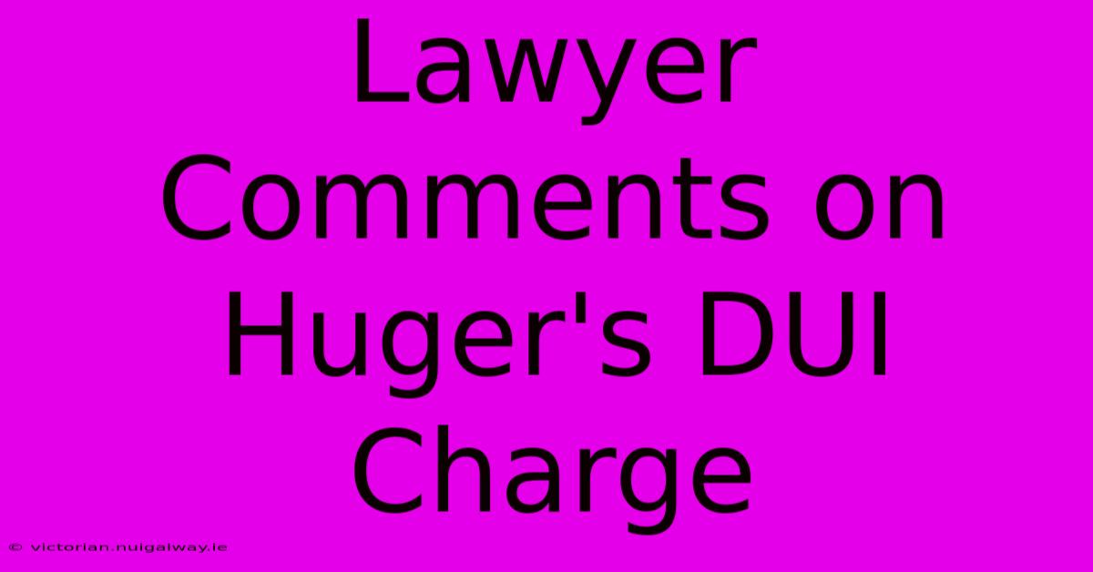 Lawyer Comments On Huger's DUI Charge