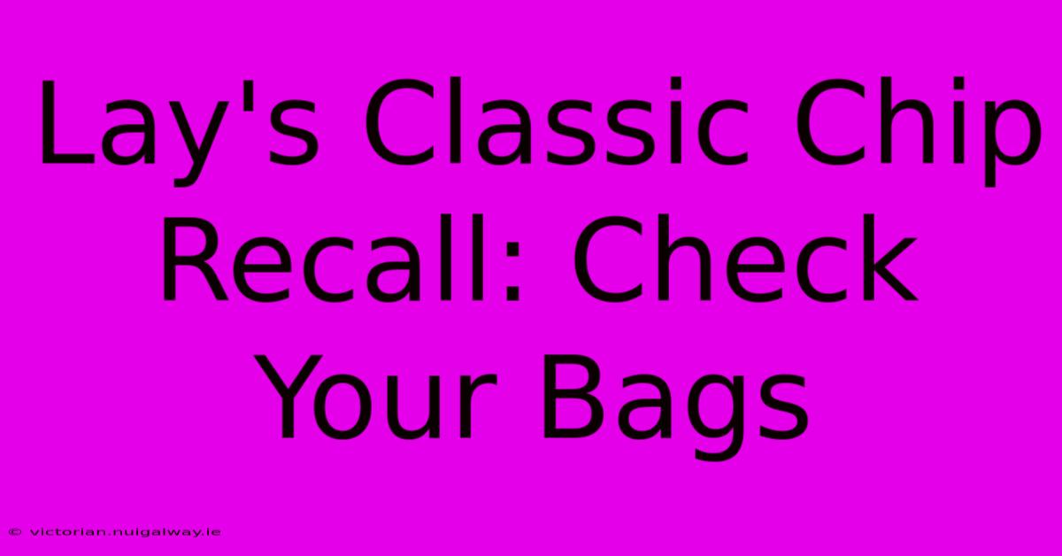 Lay's Classic Chip Recall: Check Your Bags